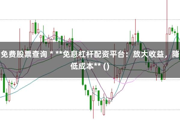 免费股票查询 * **免息杠杆配资平台：放大收益，降低成本** ()