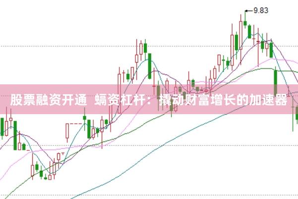 股票融资开通  螎资杠杆：撬动财富增长的加速器