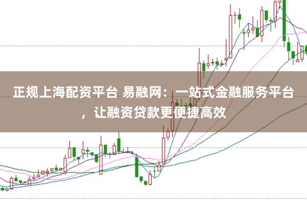 正规上海配资平台 易融网:一站式金融服务平台,让融资贷款更便捷高效