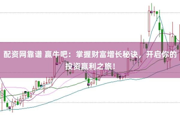 配资网靠谱 赢牛吧：掌握财富增长秘诀，开启你的投资赢利之旅！