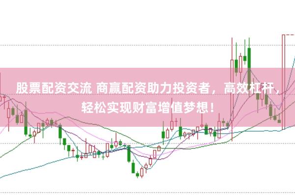 股票配资交流 商赢配资助力投资者，高效杠杆，轻松实现财富增值梦想！