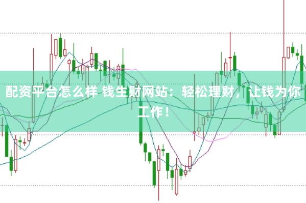 配资平台怎么样 钱生财网站：轻松理财，让钱为你工作！