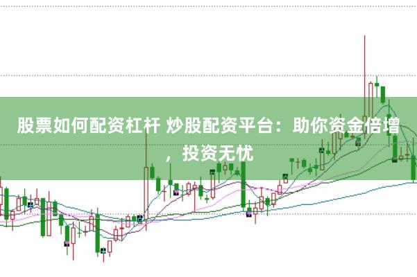 股票如何配资杠杆 炒股配资平台：助你资金倍增，投资无忧