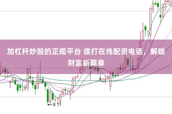 加杠杆炒股的正规平台 拨打在线配资电话，解锁财富新篇章