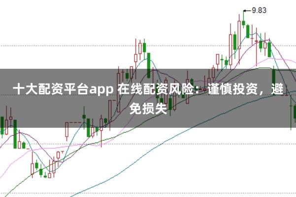 十大配资平台app 在线配资风险：谨慎投资，避免损失