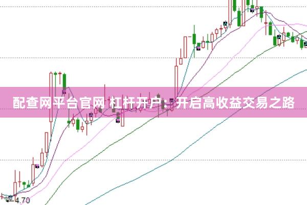 配查网平台官网 杠杆开户：开启高收益交易之路