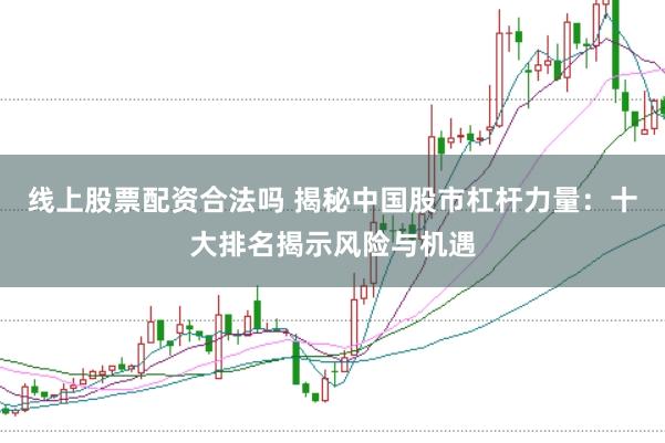 线上股票配资合法吗 揭秘中国股市杠杆力量：十大排名揭示风险与机遇