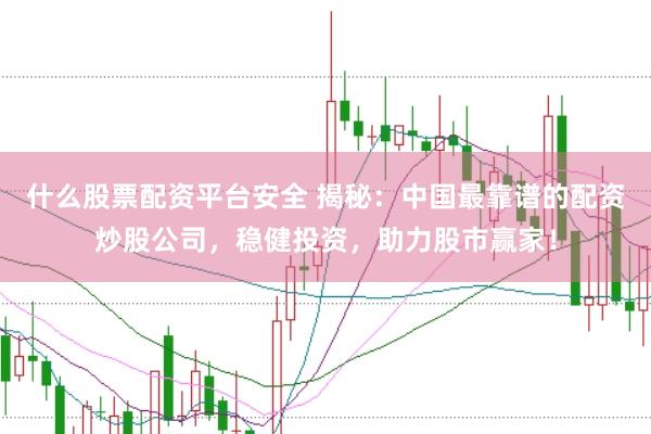什么股票配资平台安全 揭秘：中国最靠谱的配资炒股公司，稳健投资，助力股市赢家！
