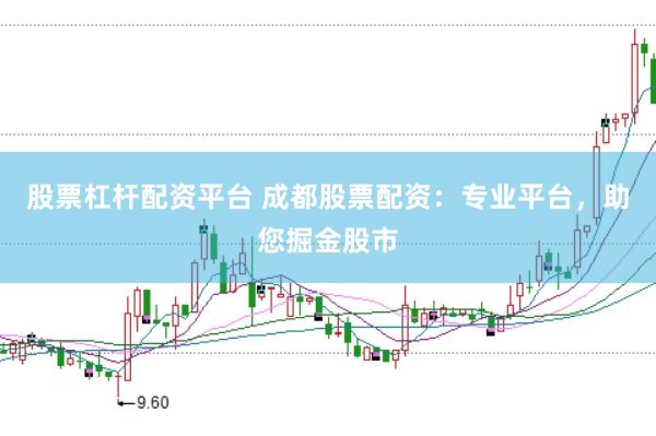 股票杠杆配资平台 成都股票配资：专业平台，助您掘金股市