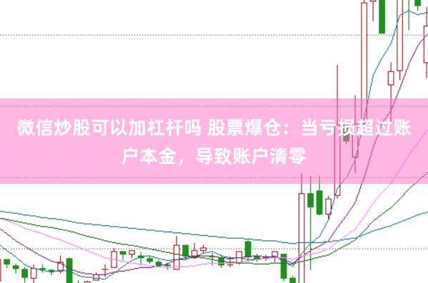 微信炒股可以加杠杆吗 股票爆仓：当亏损超过账户本金，导致账户清零