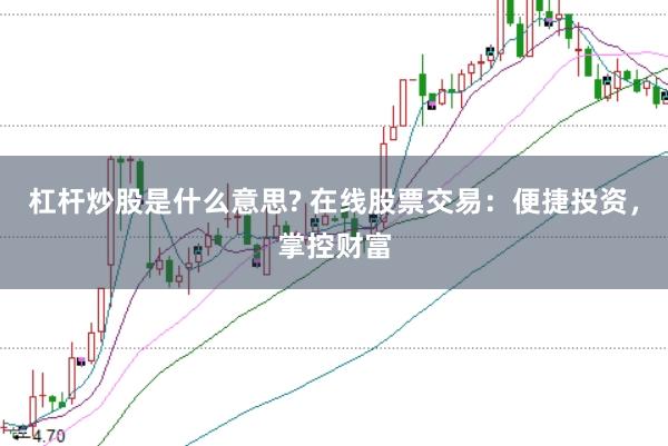 杠杆炒股是什么意思? 在线股票交易：便捷投资，掌控财富