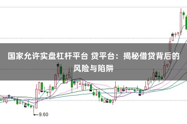 国家允许实盘杠杆平台 贷平台：揭秘借贷背后的风险与陷阱