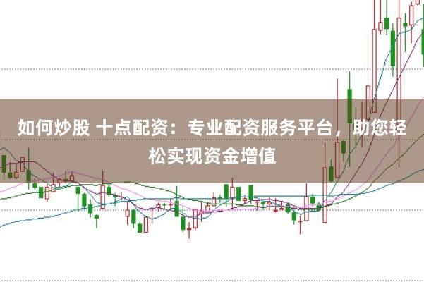 如何炒股 十点配资：专业配资服务平台，助您轻松实现资金增值