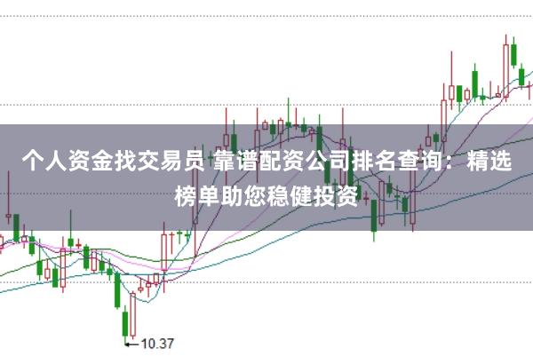 个人资金找交易员 靠谱配资公司排名查询：精选榜单助您稳健投资