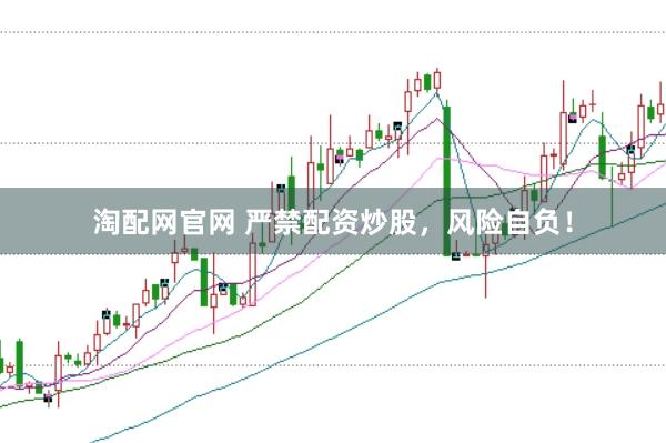 淘配网官网 严禁配资炒股，风险自负！