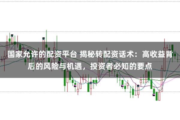 国家允许的配资平台 揭秘转配资话术：高收益背后的风险与机遇，投资者必知的要点