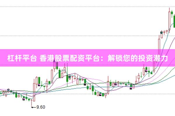 杠杆平台 香港股票配资平台：解锁您的投资潜力