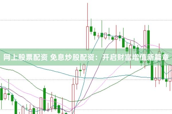 网上股票配资 免息炒股配资：开启财富增值新篇章