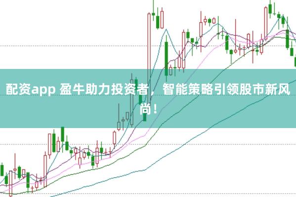 配资app 盈牛助力投资者，智能策略引领股市新风尚！
