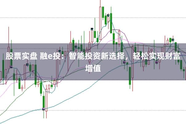 股票实盘 融e投：智能投资新选择，轻松实现财富增值