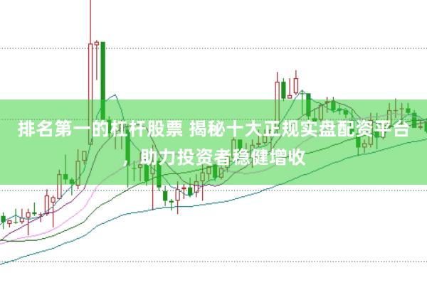 排名第一的杠杆股票 揭秘十大正规实盘配资平台，助力投资者稳健增收