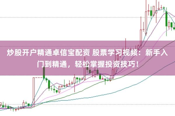 炒股开户精通卓信宝配资 股票学习视频：新手入门到精通，轻松掌握投资技巧！