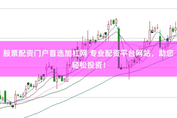 股票配资门户首选加杠网 专业配资平台网站，助您轻松投资！