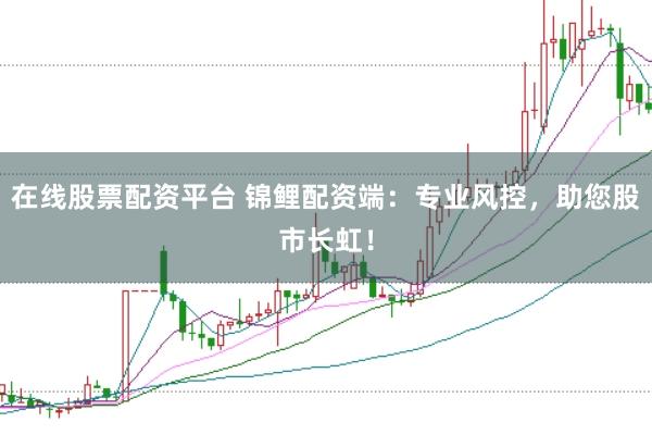 在线股票配资平台 锦鲤配资端：专业风控，助您股市长虹！