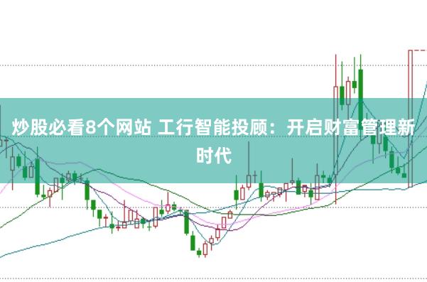 炒股必看8个网站 工行智能投顾：开启财富管理新时代