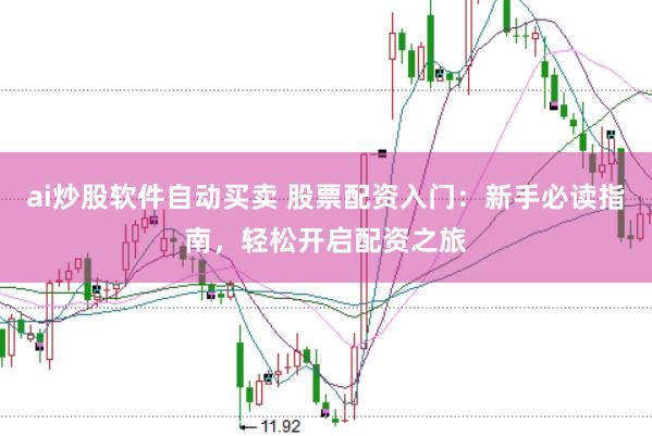 ai炒股软件自动买卖 股票配资入门：新手必读指南，轻松开启配资之旅