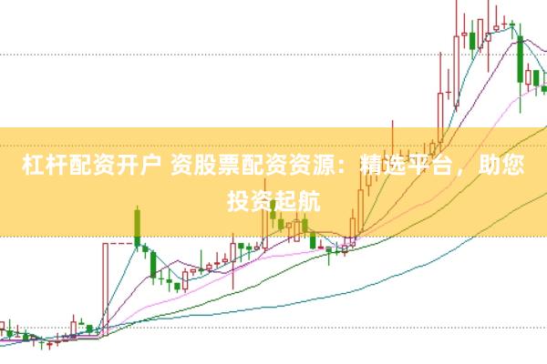 杠杆配资开户 资股票配资资源：精选平台，助您投资起航