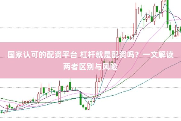国家认可的配资平台 杠杆就是配资吗？一文解读两者区别与风险