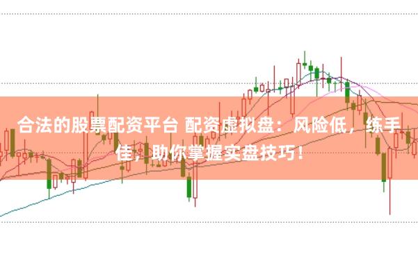合法的股票配资平台 配资虚拟盘：风险低，练手佳，助你掌握实盘技巧！