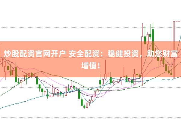 炒股配资官网开户 安全配资：稳健投资，助您财富增值！