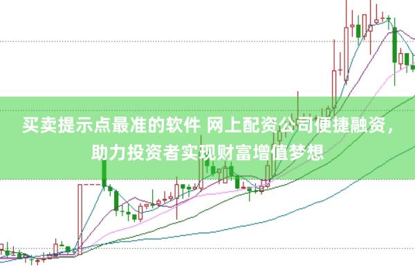 买卖提示点最准的软件 网上配资公司便捷融资，助力投资者实现财富增值梦想