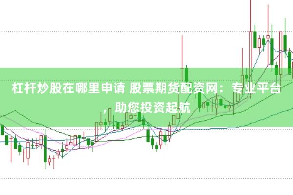 杠杆炒股在哪里申请 股票期货配资网：专业平台，助您投资起航