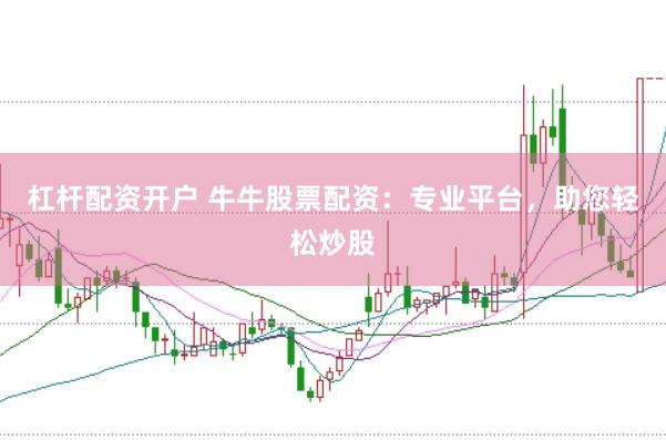 杠杆配资开户 牛牛股票配资：专业平台，助您轻松炒股