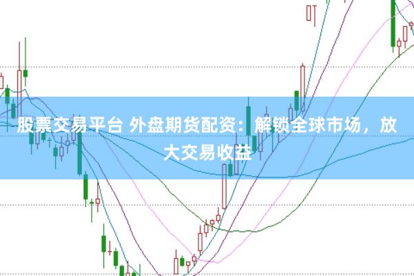 股票交易平台 外盘期货配资：解锁全球市场，放大交易收益