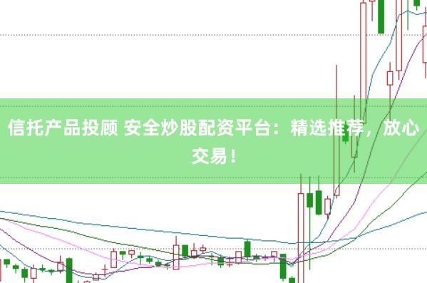 信托产品投顾 安全炒股配资平台：精选推荐，放心交易！