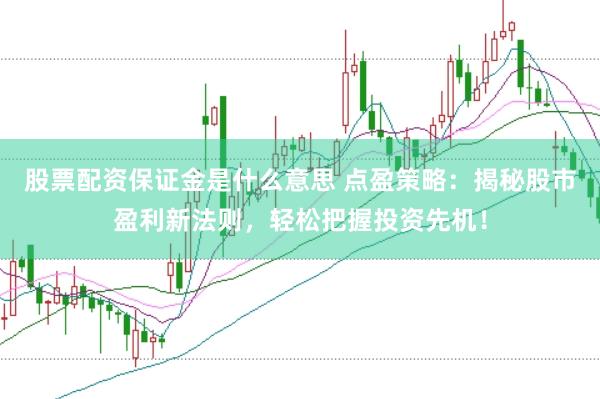 股票配资保证金是什么意思 点盈策略：揭秘股市盈利新法则，轻松把握投资先机！