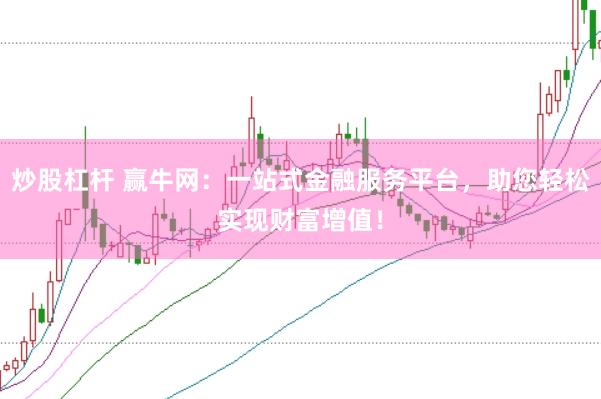 炒股杠杆 赢牛网：一站式金融服务平台，助您轻松实现财富增值！