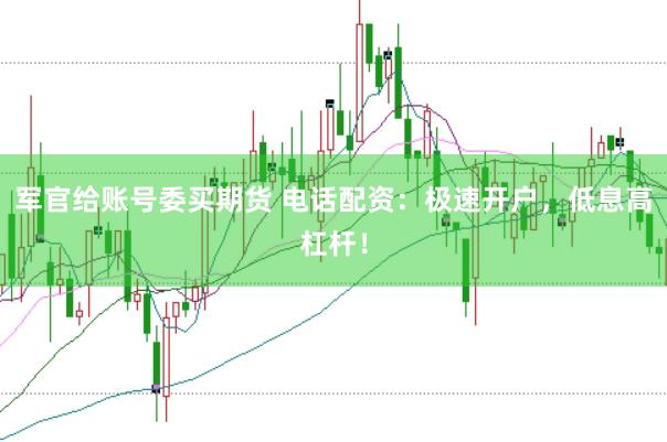 军官给账号委买期货 电话配资：极速开户，低息高杠杆！