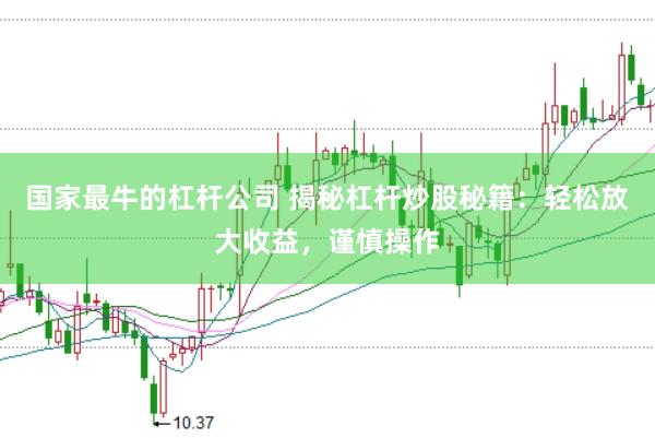 国家最牛的杠杆公司 揭秘杠杆炒股秘籍：轻松放大收益，谨慎操作