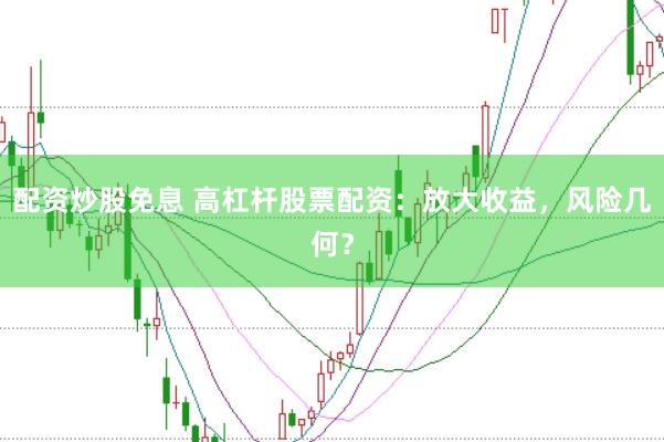 配资炒股免息 高杠杆股票配资：放大收益，风险几何？
