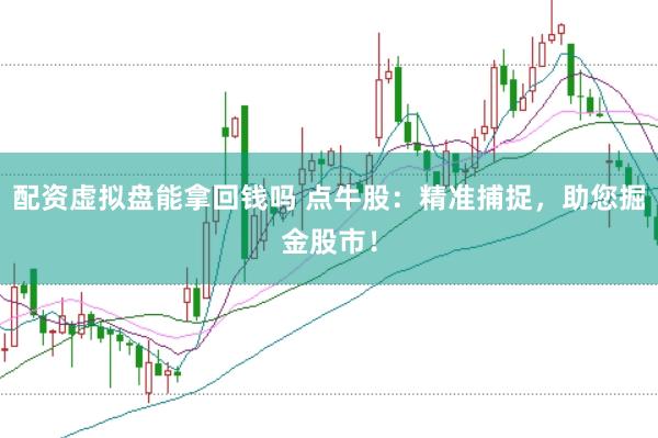 配资虚拟盘能拿回钱吗 点牛股：精准捕捉，助您掘金股市！