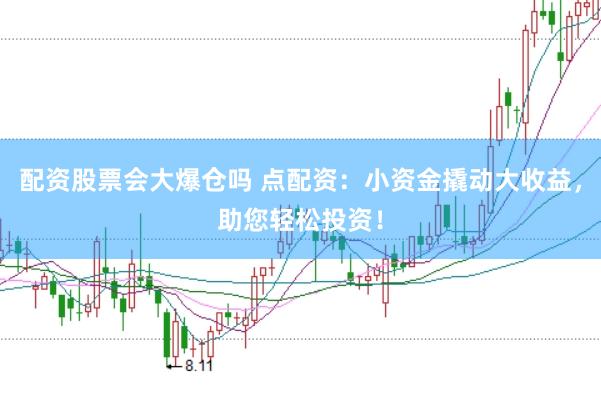 配资股票会大爆仓吗 点配资：小资金撬动大收益，助您轻松投资！