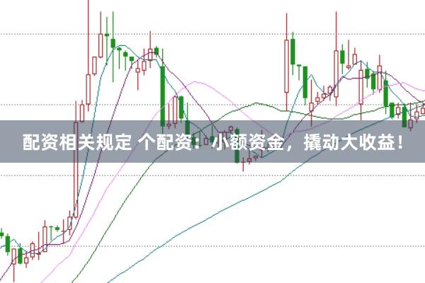 配资相关规定 个配资：小额资金，撬动大收益！