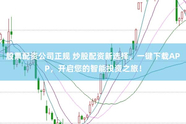 股票配资公司正规 炒股配资新选择，一键下载APP，开启您的智能投资之旅！