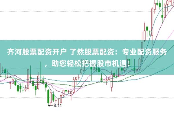 齐河股票配资开户 了然股票配资：专业配资服务，助您轻松把握股市机遇！