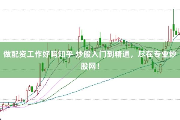做配资工作好吗知乎 炒股入门到精通，尽在专业炒股网！